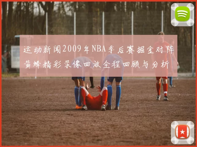 运动新闻2009年NBA季后赛掘金对阵黄蜂精彩录像回放全程回顾与分析