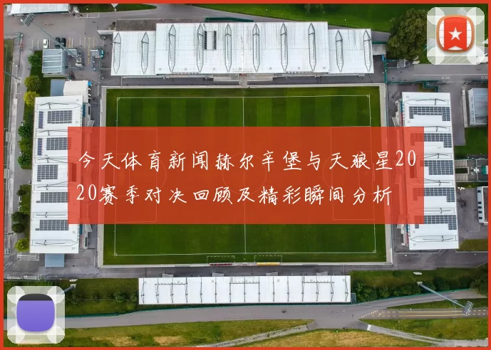 今天体育新闻赫尔辛堡与天狼星2020赛季对决回顾及精彩瞬间分析