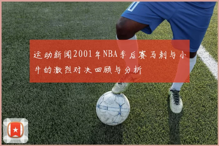 运动新闻2001年NBA季后赛马刺与小牛的激烈对决回顾与分析
